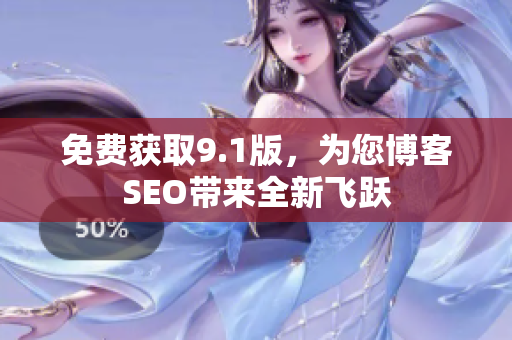 免费获取9.1版，为您博客SEO带来全新飞跃