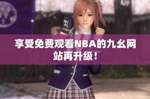 享受免费观看NBA的九幺网站再升级！