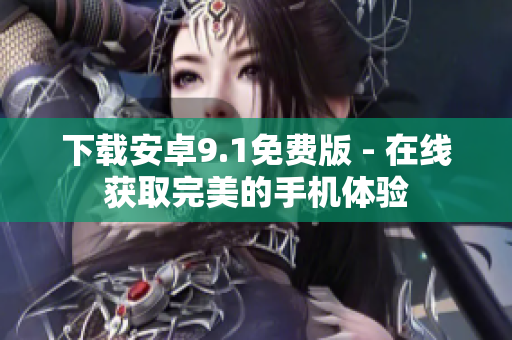 下载安卓9.1免费版 - 在线获取完美的手机体验