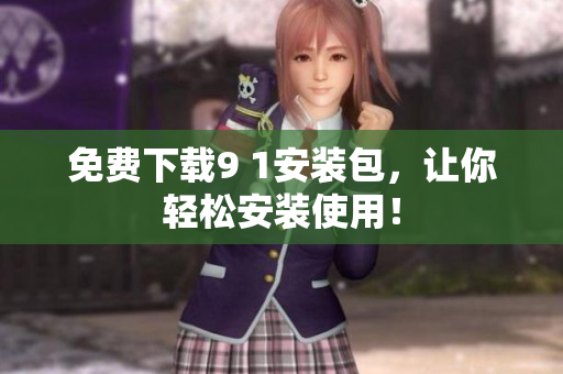 免费下载9 1安装包，让你轻松安装使用！