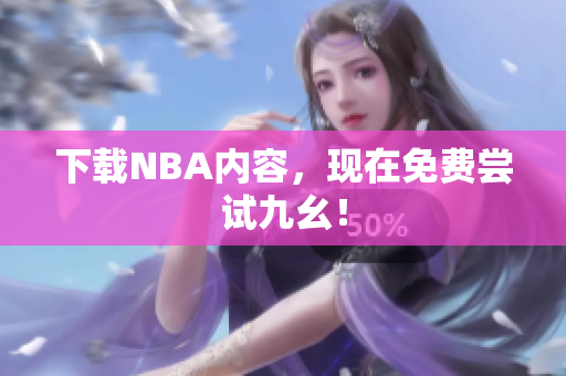 下载NBA内容，现在免费尝试九幺！