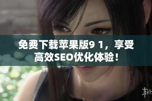 免费下载苹果版9 1，享受高效SEO优化体验！