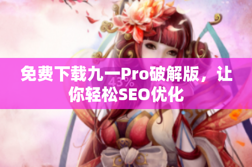 免费下载九一Pro破解版，让你轻松SEO优化