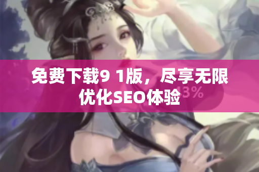 免费下载9 1版，尽享无限优化SEO体验