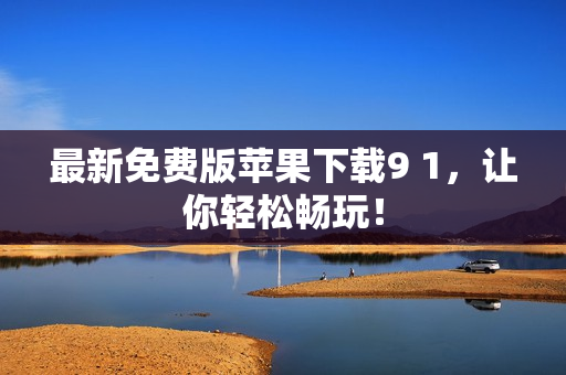 最新免费版苹果下载9 1，让你轻松畅玩！