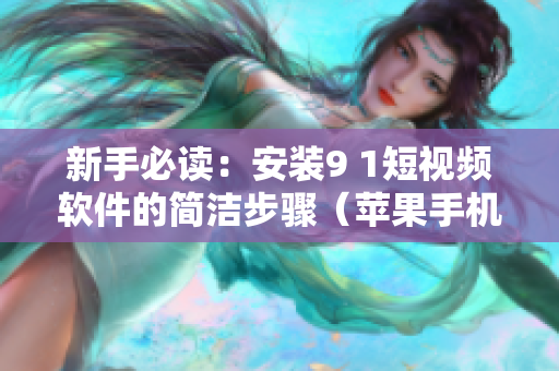 新手必读：安装9 1短视频软件的简洁步骤（苹果手机）