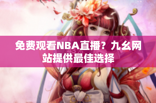 免费观看NBA直播？九幺网站提供最佳选择