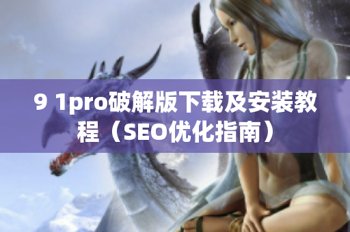 9 1pro破解版下载及安装教程（SEO优化指南）
