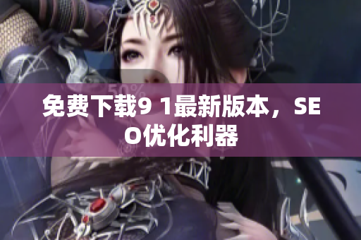 免费下载9 1最新版本，SEO优化利器