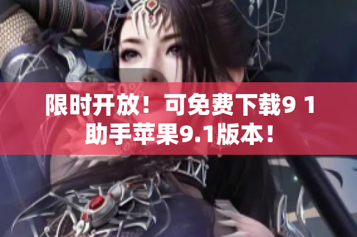 限时开放！可免费下载9 1助手苹果9.1版本！