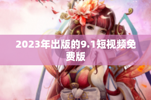 2023年出版的9.1短视频免费版