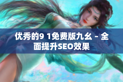 优秀的9 1免费版九幺 – 全面提升SEO效果