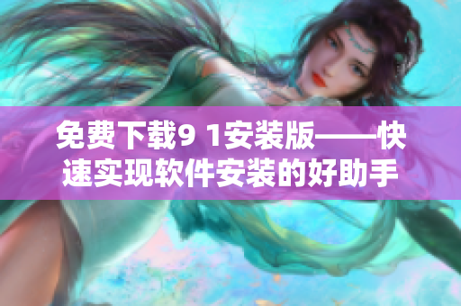 免费下载9 1安装版——快速实现软件安装的好助手