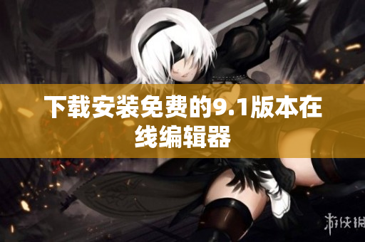 下载安装免费的9.1版本在线编辑器