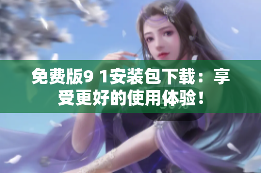 免费版9 1安装包下载：享受更好的使用体验！