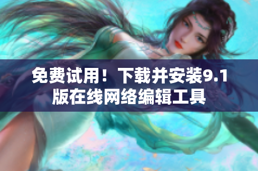 免费试用！下载并安装9.1版在线网络编辑工具