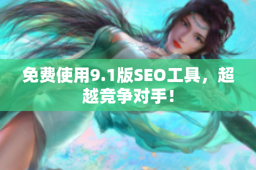 免费使用9.1版SEO工具，超越竞争对手！