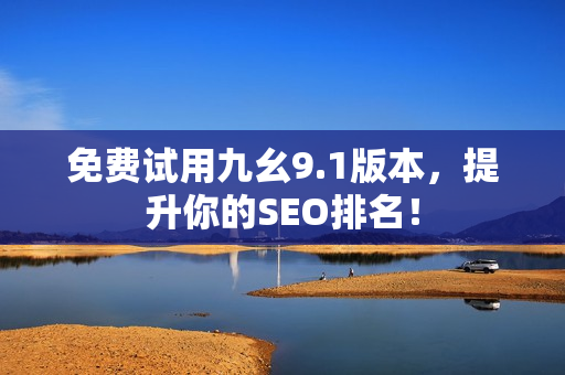 免费试用九幺9.1版本，提升你的SEO排名！
