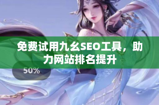 免费试用九幺SEO工具，助力网站排名提升
