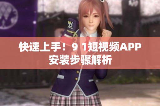 快速上手！9 1短视频APP安装步骤解析