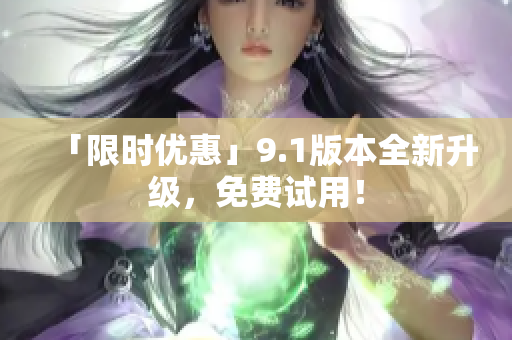 「限时优惠」9.1版本全新升级，免费试用！