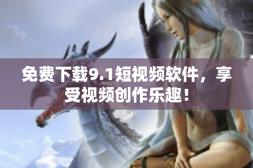 免费下载9.1短视频软件，享受视频创作乐趣！