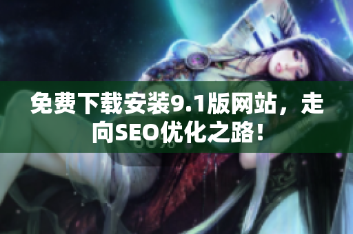 免费下载安装9.1版网站，走向SEO优化之路！