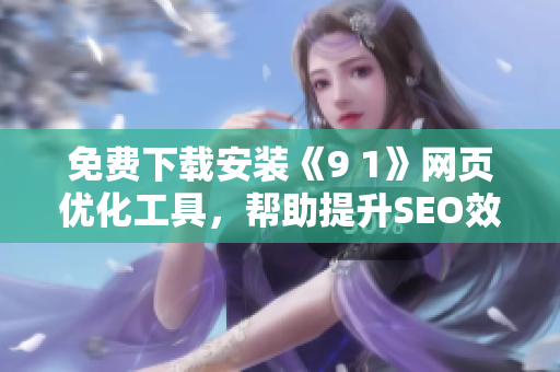 免费下载安装《9 1》网页优化工具，帮助提升SEO效果