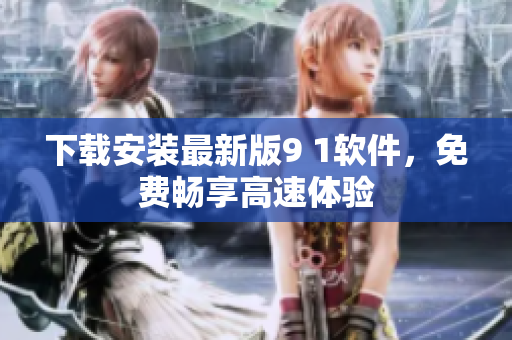 下载安装最新版9 1软件，免费畅享高速体验