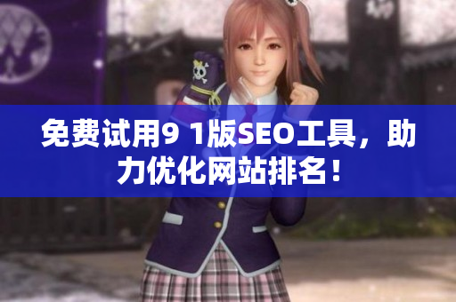 免费试用9 1版SEO工具，助力优化网站排名！