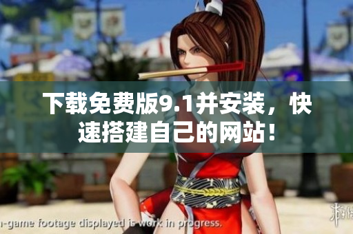 下载免费版9.1并安装，快速搭建自己的网站！