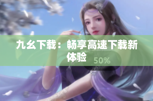 九幺下载：畅享高速下载新体验