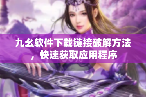 九幺软件下载链接破解方法，快速获取应用程序