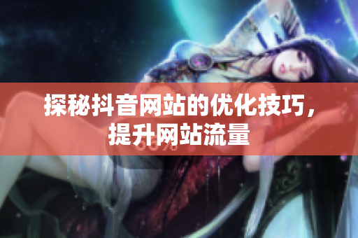 探秘抖音网站的优化技巧，提升网站流量