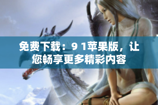 免费下载：9 1苹果版，让您畅享更多精彩内容