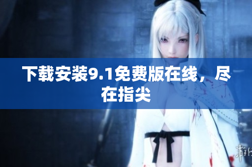 下载安装9.1免费版在线，尽在指尖
