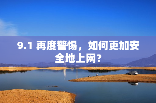 9.1 再度警惕，如何更加安全地上网？