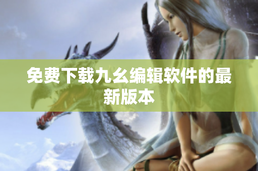 免费下载九幺编辑软件的最新版本