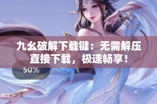 九幺破解下载键：无需解压直接下载，极速畅享！