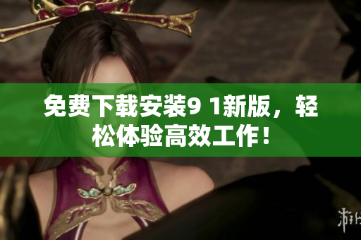 免费下载安装9 1新版，轻松体验高效工作！