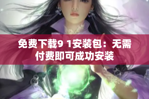 免费下载9 1安装包：无需付费即可成功安装