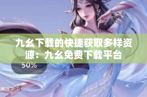 九幺下载的快捷获取多样资源：九幺免费下载平台