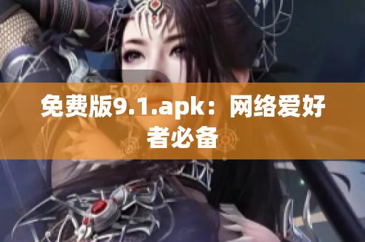 免费版9.1.apk：网络爱好者必备