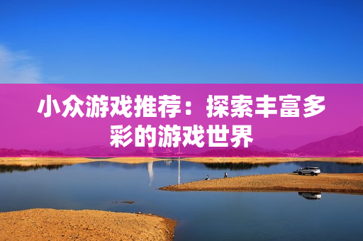 小众游戏推荐：探索丰富多彩的游戏世界