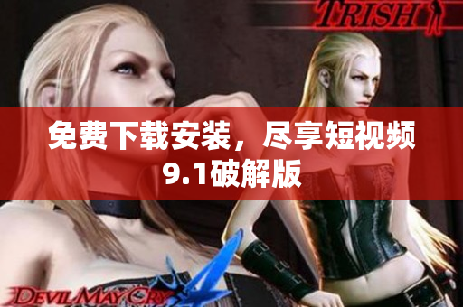 免费下载安装，尽享短视频9.1破解版