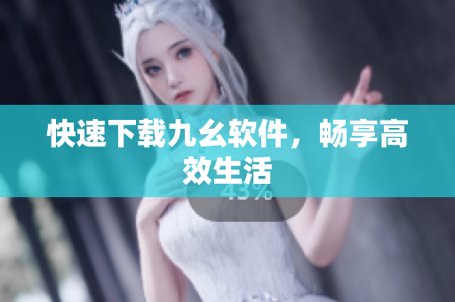 快速下载九幺软件，畅享高效生活