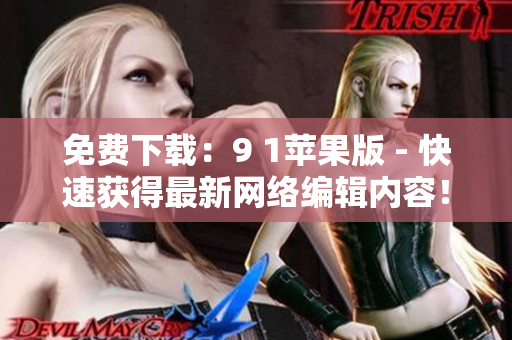 免费下载：9 1苹果版 - 快速获得最新网络编辑内容！