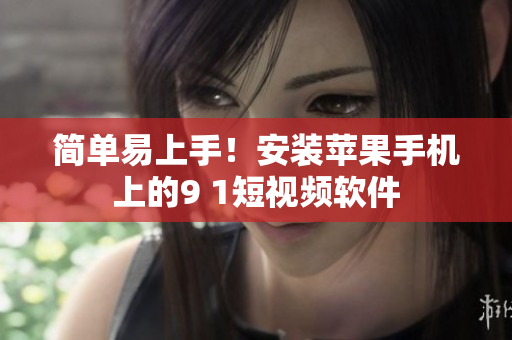 简单易上手！安装苹果手机上的9 1短视频软件