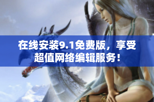 在线安装9.1免费版，享受超值网络编辑服务！