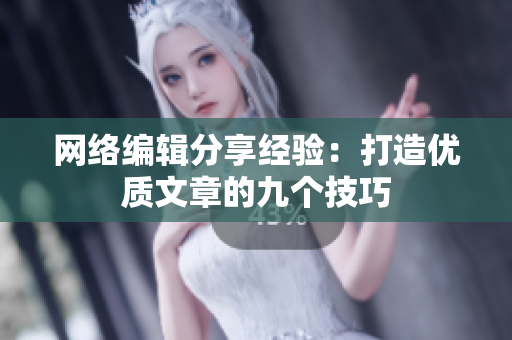 网络编辑分享经验：打造优质文章的九个技巧